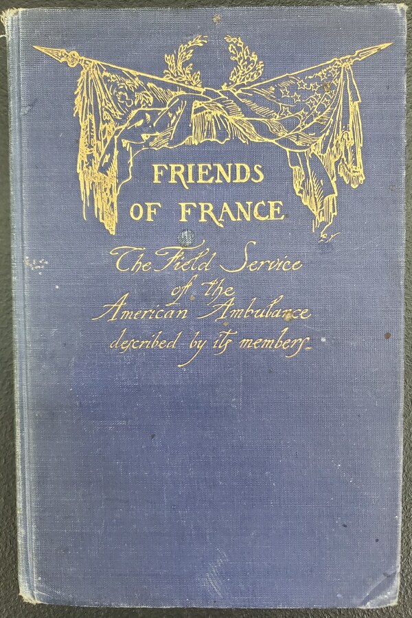 Friends of France: The Field Service of the American Ambulance Described by Its Members - Front Cover